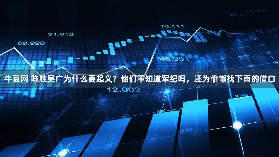 牛豆网 陈胜吴广为什么要起义？他们不知道军纪吗，还为偷懒找下雨的借口