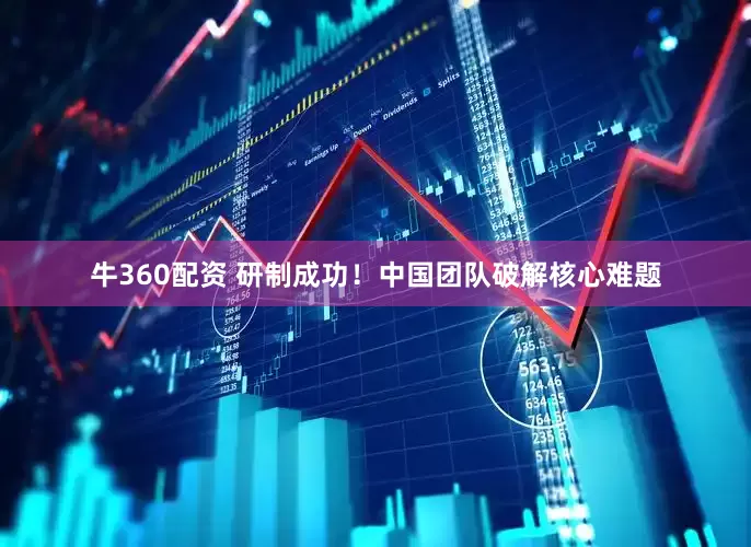 牛360配资 研制成功！中国团队破解核心难题